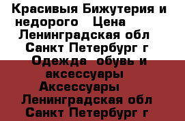 Красивыя Бижутерия и недорого › Цена ­ 500 - Ленинградская обл., Санкт-Петербург г. Одежда, обувь и аксессуары » Аксессуары   . Ленинградская обл.,Санкт-Петербург г.